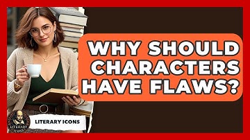 Why Should Characters Have Flaws? - Literary Icons
