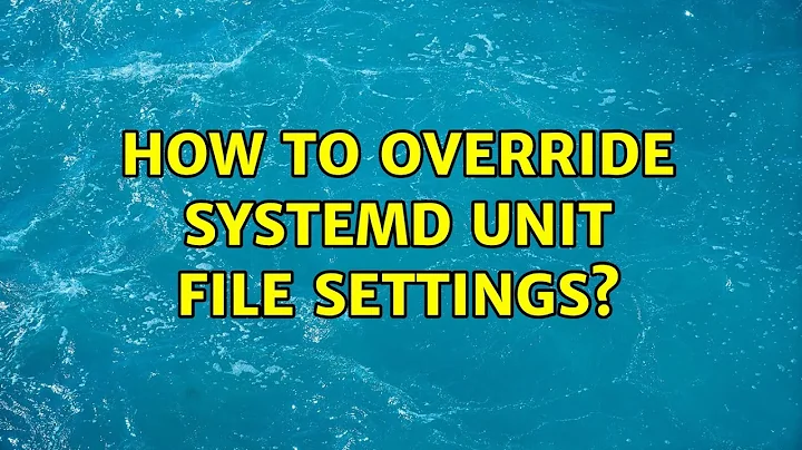 How to override systemd unit file settings? (2 Solutions!!)