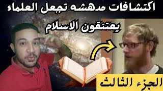 اكتشافات مذهله تجعل العلماء يعتنقون الاسلام/الاعجاز العلمي في القران الكريم.(الجزء الثالث)