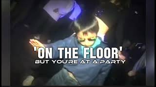 On the Floor - but you're at a party 🎧🔥