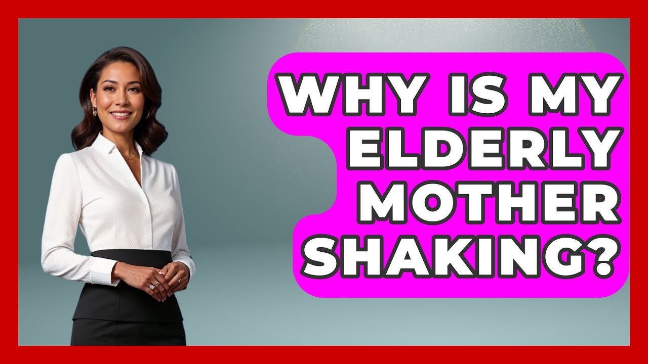 Why Is My Elderly Mother Shaking? - Elder Care Support Network