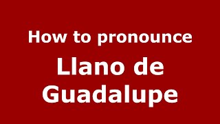 How to pronounce Llano de Guadalupe (Mexico/Mexican Spanish) - PronounceNames.com