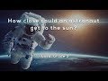 How close could an astronaut get to the sun？