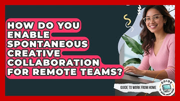 How Do You Enable Spontaneous Creative Collaboration For Remote Teams? - Guide To Work From Home