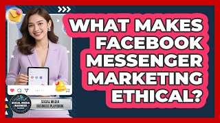 What Makes Facebook Messenger Marketing Ethical? - Social Media Business Playbook