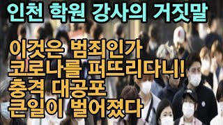 인천 학원 강사의 거짓말 이것은 범죄인가 코로나를 퍼뜨리다니 충격