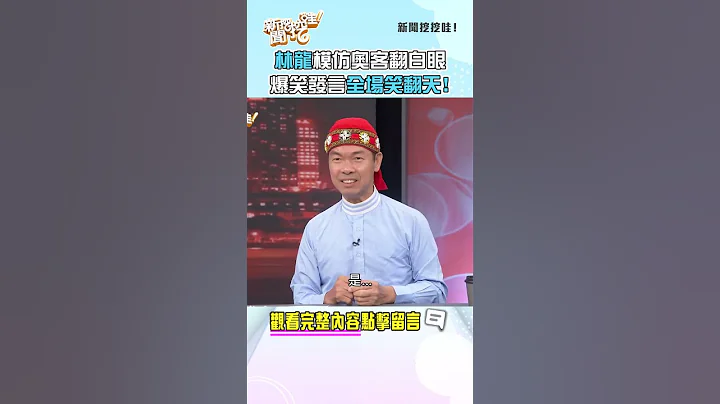 林龙神模仿奥客翻白眼！爆笑发言全场笑翻天！ #新闻挖挖哇 #shorts - 天天要闻