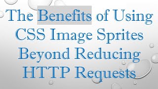 The Benefits of Using CSS Image Sprites Beyond Reducing HTTP Requests