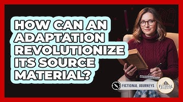 How Can An Adaptation Revolutionize Its Source Material? - Fictional Journeys