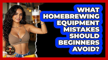 What Homebrewing Equipment Mistakes Should Beginners Avoid? - The Pint Guy