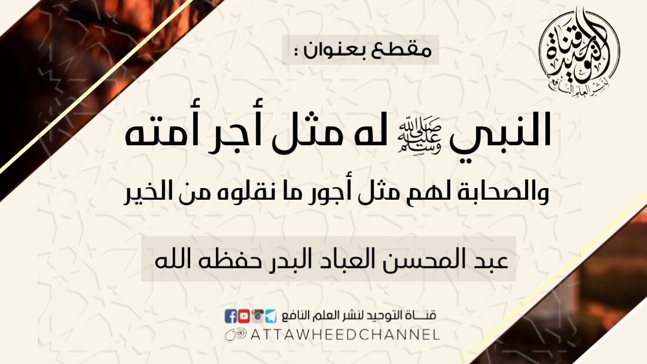 النبي ﷺ له مثل أجر أمته والصحابة لهم مثل أجور ما نقلوه من الخير _ الشيخ عبد المحسن العباد البدر
