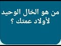 من هو الخال الوحيد لأولاد عمتك ؟ من 3 حروف