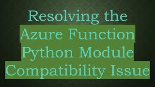 Resolving the Azure Function Python Module Compatibility Issue