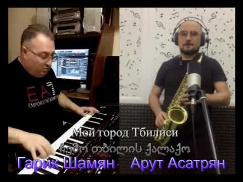 Гарик Шамян \u0026 Арут Асатрян   Мой город Тбилиси  ჩემო თბილის ქალაქო