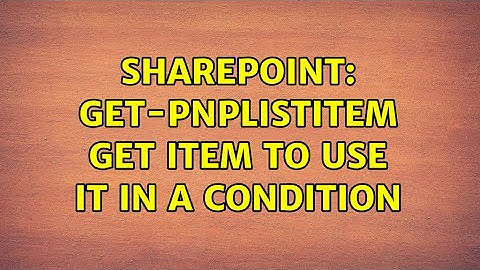 Sharepoint: Get-PnPListItem get item to use it in a condition (2 Solutions!!)