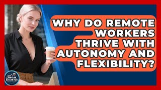 Why Do Remote Workers Thrive With Autonomy And Flexibility? - The Startup Growth Hub