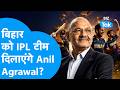 IPL New Team: Bihar को IPL Team दिलाएंगे Anil Agrawal ? Biz Tak | Vedanta