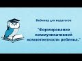 Вебинар для педагогов "Формирование коммуникативной компетентности ребенка."