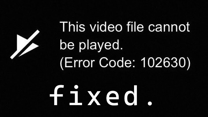 Lỗi this video file cannot be played error code 102630