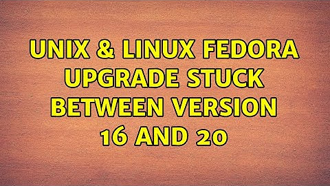Unix & Linux: Fedora upgrade stuck between version 16 and 20