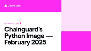 Chainguard's Python Image – February 2025 | Chainguard Learning Labs