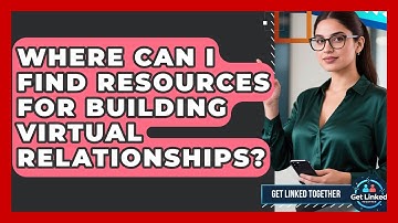 Where Can I Find Resources for Building Virtual Relationships? | Get Linked Together News