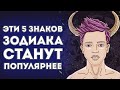 5 ЗНАКОВ ЗОДИАКА КОТОРЫЕ ТОЧНО БУДУТ ПОПУЛЯРНЫМИ