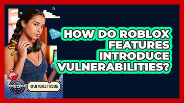How Do Roblox Features Introduce Vulnerabilities? - Open World Tycoons
