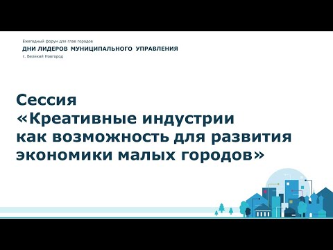 Сессия «Креативные индустрии как возможность для развития экономики малых городов»