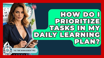 How Do I Prioritize Tasks In My Daily Learning Plan? - The Time Management Pro