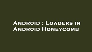Android : Loaders in Android Honeycomb