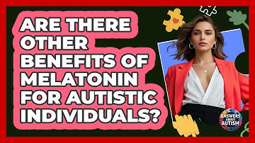 Are There Other Benefits Of Melatonin For Autistic Individuals? - Answers About Autism