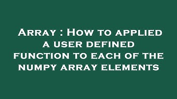 Array : How to applied a user defined function to each of the numpy array elements