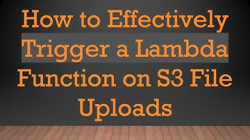 How to Effectively Trigger a Lambda Function on S3 File Uploads