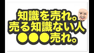 知識を売れ。売る知識ない人は知識を得る過程を売れ。