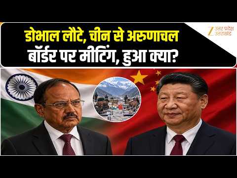 Ajit Doval के India लौटते ही Arunachal Pradesh में China के अधिकारियों से बैठक, क्या चर्चा हुई?
