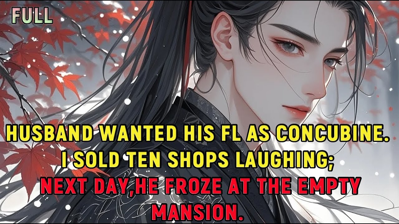Husband wanted his FL as concubine.I sold ten shops laughing;he froze at the empty mansion next day.