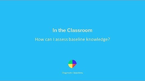 How do I assess Baseline Knowledge? - Diagnostic Questions in the Classroom