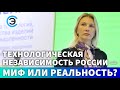 Технологическая независимость России - миф или реальность? Светлана Легостаева, АНО «ВТ»