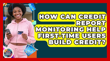 How Can Credit Report Monitoring Help First-Time Users Build Credit? | Teen Credit Starter News