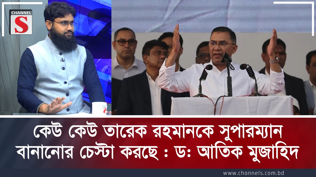 কেউ কেউ তারেক রহমানকে সুপারম্যান বানানোর চেস্টা করছে : ড: আতিক মুজাহিদ | Channel S