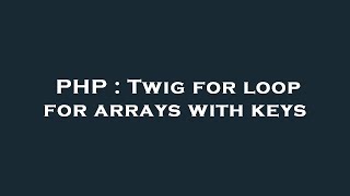PHP : Twig for loop for arrays with keys