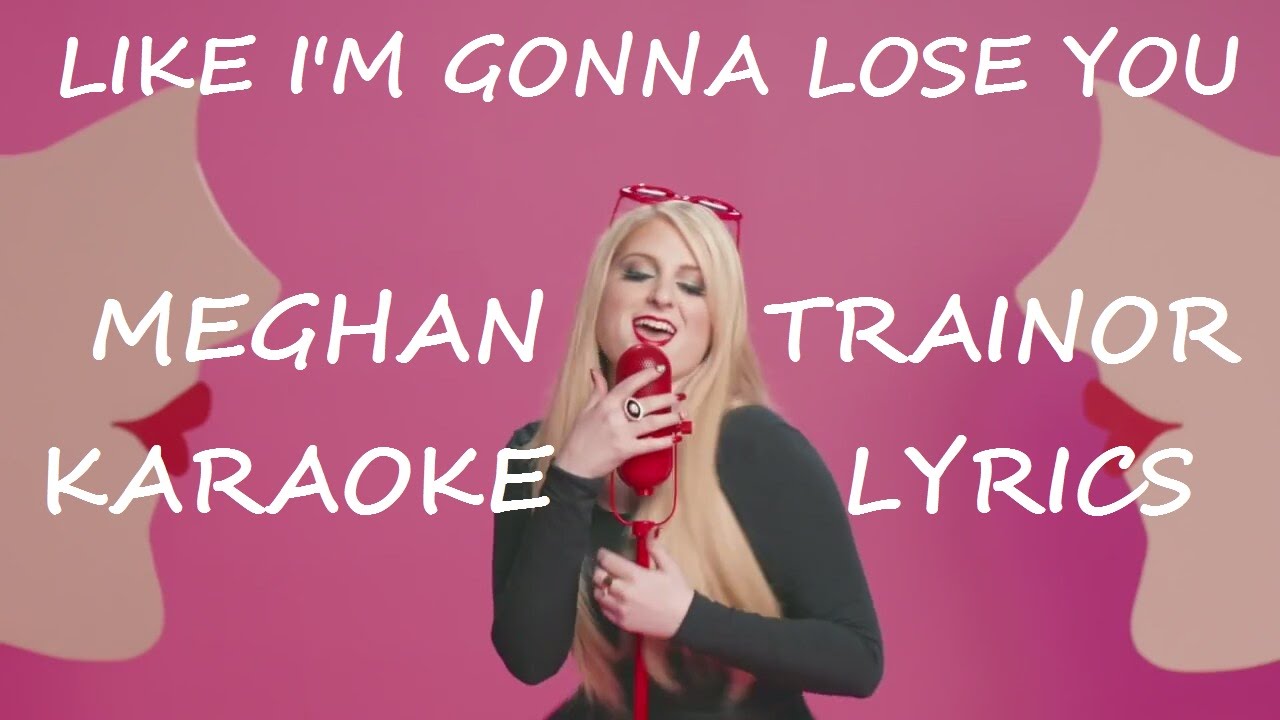 Meghan Trainor Like Im Gonna Lose You Karaoke Version Lyrics