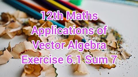 12th Maths Chapter 6 | Applications of Vector Algebra | Exercise 6.1 Sum 7