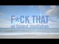 Fck that an honest meditation