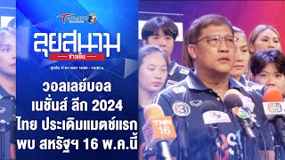 วอลเลย์บอลเนชั่นส์ ลีก 2024 ไทย แมตช์แรก พบ สหรัฐฯ 16 พ.ค. | ลุยสนามข่าวเย็น | 8 พ.ค.67 | T Sports 7