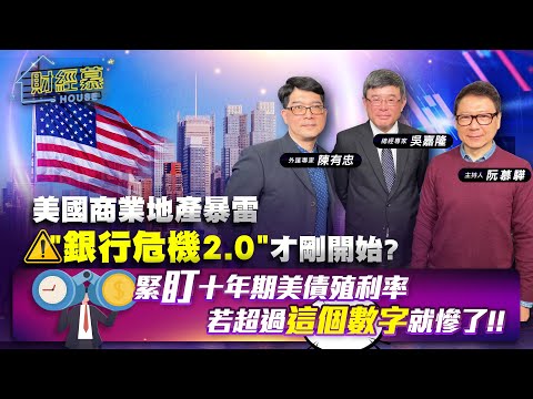 【財經慕House EP.217】美國商業地產暴雷 "銀行危機2.0"才剛開始?緊盯十年期美債殖利率 若超過這個數字就慘了!!｜2024.02.17 總經專家 吳嘉隆 外匯專家 陳有忠