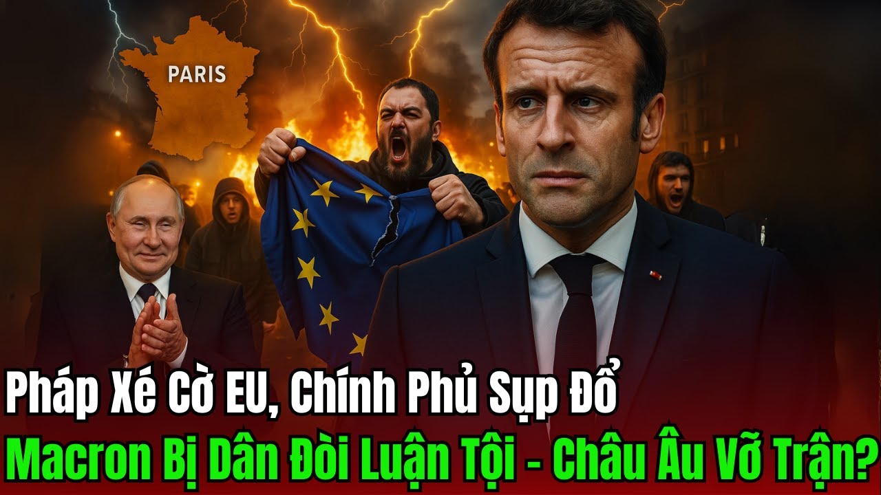 Pháp Xé Cờ EU, Chính Phủ Sụp Đổ: Macron Bị Dân Đòi Luận Tội – Liên Minh Châu Âu Rạn Vỡ?
