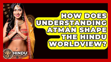 How Does Understanding Atman Shape The Hindu Worldview? - Hindu Enlightenment Journey