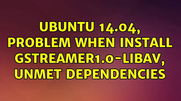 Ubuntu: Ubuntu 14.04, problem when install gstreamer1.0-libav, unmet dependencies (3 Solutions!!)